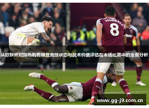 从欧联杯对阵热刺看福登竞技状态与战术价值评估在本场比赛中的全面分析 从欧联杯对阵热刺看福登竞技状态与战术价值评估在本场比赛中的全面分析