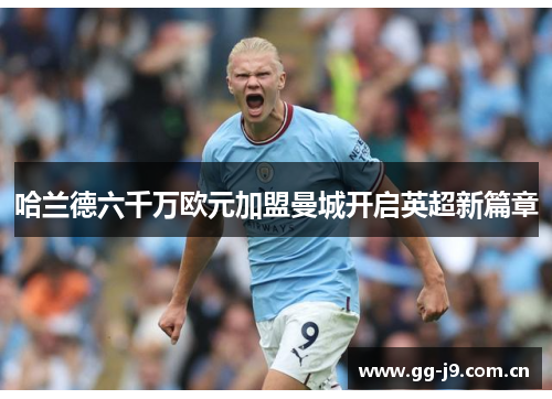 哈兰德六千万欧元加盟曼城开启英超新篇章 哈兰德六千万欧元加盟曼城开启英超新篇章