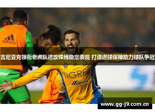吉尼亚克领衔老虎队进攻锋线稳定表现 打造进球保障助力球队争冠 吉尼亚克领衔老虎队进攻锋线稳定表现 打造进球保障助力球队争冠